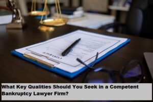 What Key Qualities Should You Seek in a Competent Bankruptcy Lawyer Firm?