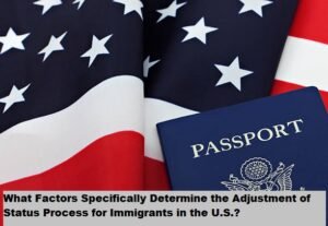 What Factors Specifically Determine the Adjustment of Status Process for Immigrants in the U.S.?