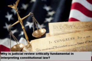 Why is judicial review critically fundamental in interpreting constitutional law?