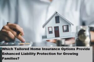 Which Tailored Home Insurance Options Provide Enhanced Liability Protection for Growing Families?