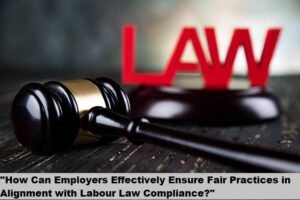 "How Can Employers Effectively Ensure Fair Practices in Alignment with Labour Law Compliance?"