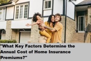 "What Key Factors Determine the Annual Cost of Home Insurance Premiums?"